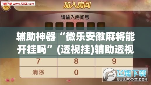 辅助神器“微乐安徽麻将能开挂吗”(透视挂)辅助透视教程