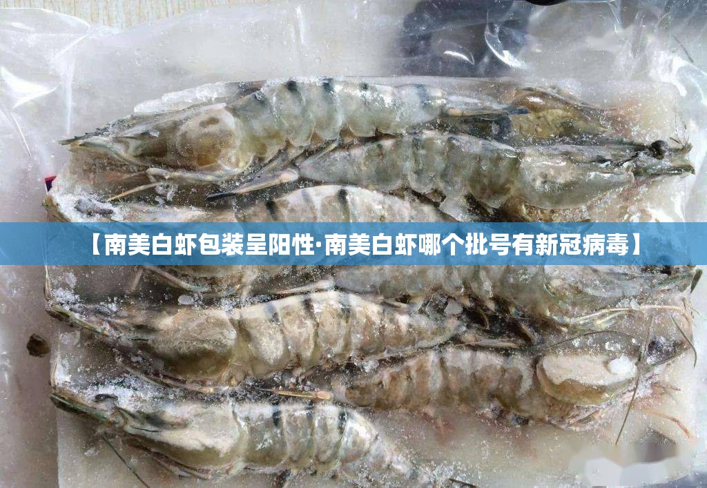 【南美白虾包装呈阳性·南美白虾哪个批号有新冠病毒】 【南美白虾包装呈阳性·南美白虾哪个批号有新冠病毒】