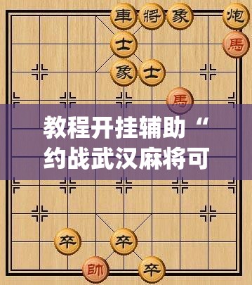 教程开挂辅助“约战武汉麻将可以开挂吗	”(透视挂)辅助透视教程