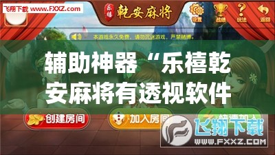 辅助神器“乐禧乾安麻将有透视软件吗”(透视挂)辅助透视教程