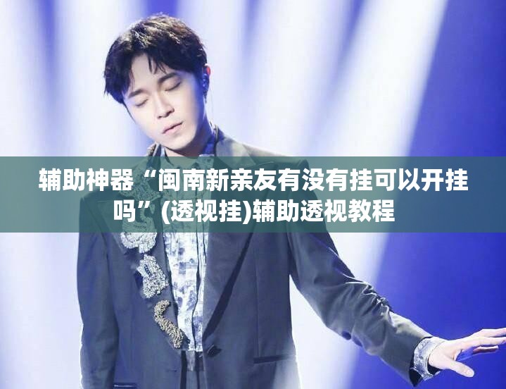 辅助神器“闽南新亲友有没有挂可以开挂吗”(透视挂)辅助透视教程