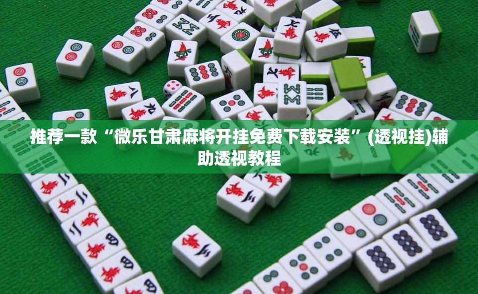 推荐一款“微乐甘肃麻将开挂免费下载安装	”(透视挂)辅助透视教程