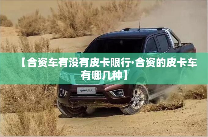 【合资车有没有皮卡限行·合资的皮卡车有哪几种】 【合资车有没有皮卡限行·合资的皮卡车有哪几种】