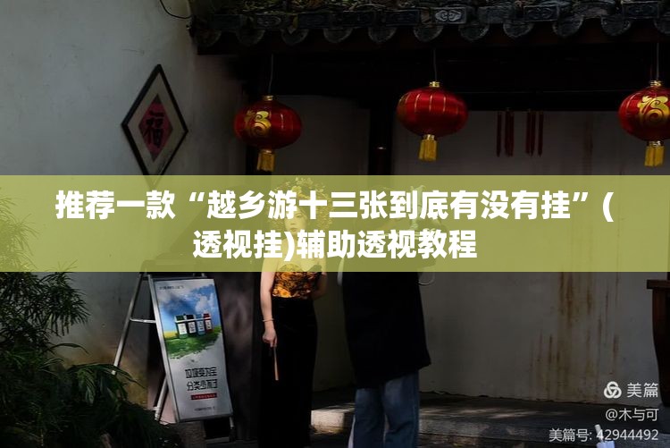 推荐一款“越乡游十三张到底有没有挂”(透视挂)辅助透视教程