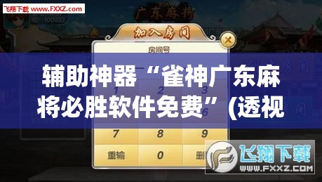 辅助神器“雀神广东麻将必胜软件免费”(透视挂)辅助透视教程