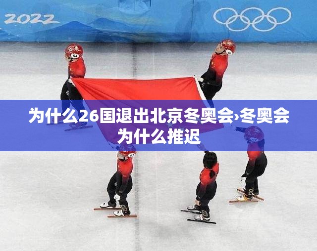 为什么26国退出北京冬奥会›冬奥会为什么推迟