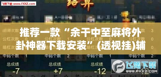 推荐一款“余干中至麻将外卦神器下载安装”(透视挂)辅助透视教程