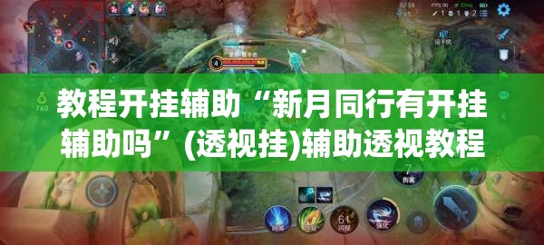 教程开挂辅助“新月同行有开挂辅助吗”(透视挂)辅助透视教程