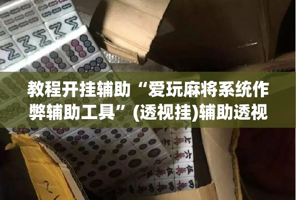 教程开挂辅助“爱玩麻将系统作弊辅助工具”(透视挂)辅助透视教程