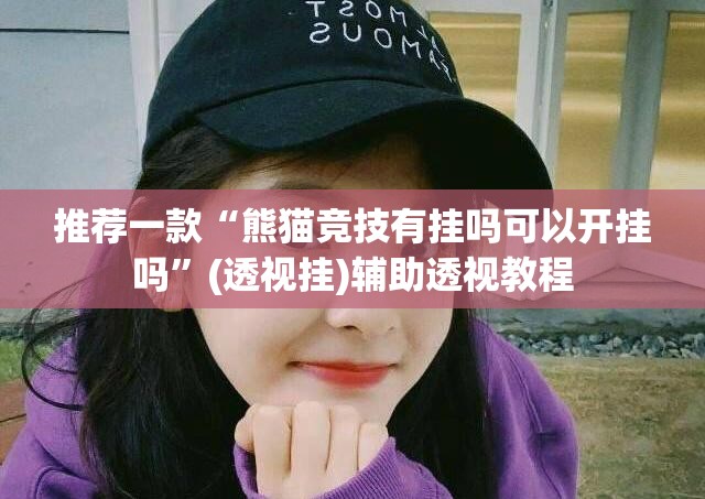 推荐一款“熊猫竞技有挂吗可以开挂吗	”(透视挂)辅助透视教程