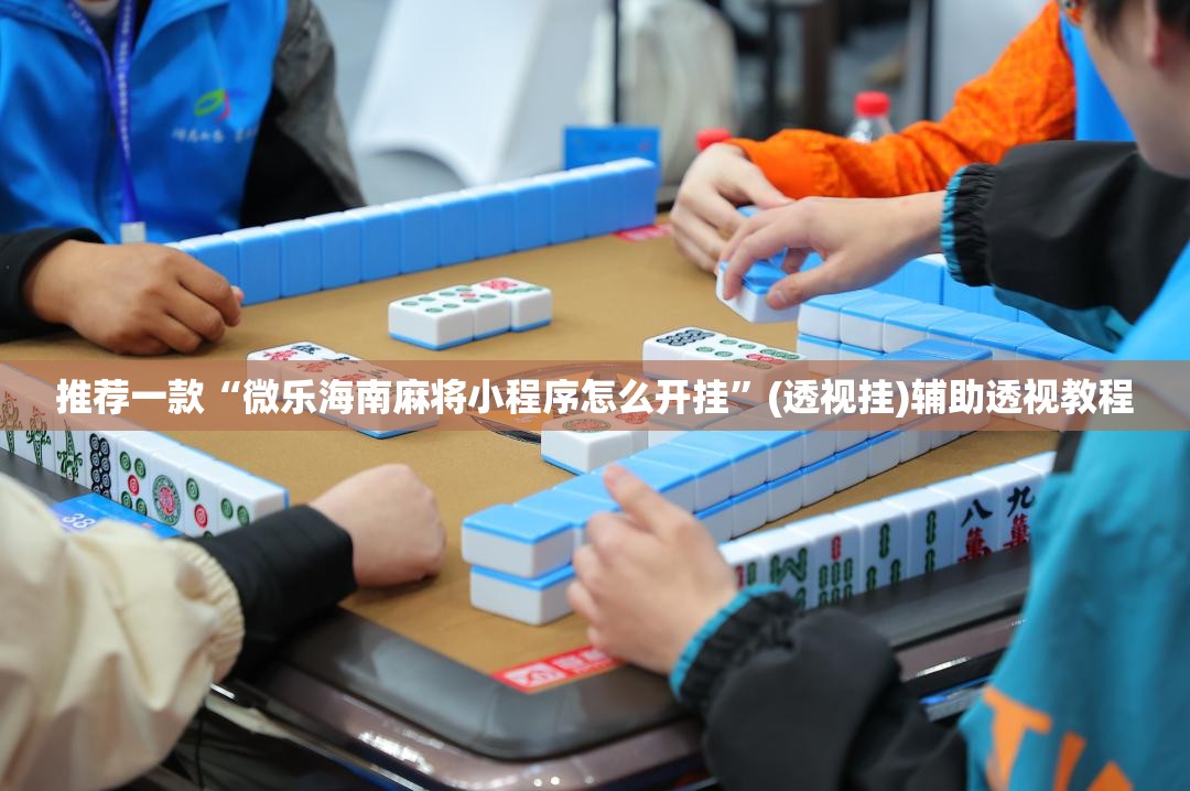 推荐一款“微乐海南麻将小程序怎么开挂	”(透视挂)辅助透视教程