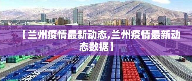 【兰州疫情最新动态,兰州疫情最新动态数据】 【兰州疫情最新动态,兰州疫情最新动态数据】