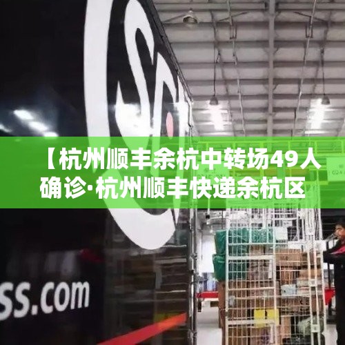 【杭州顺丰余杭中转场49人确诊·杭州顺丰快递余杭区客服电话】 【杭州顺丰余杭中转场49人确诊·杭州顺丰快递余杭区客服电话】