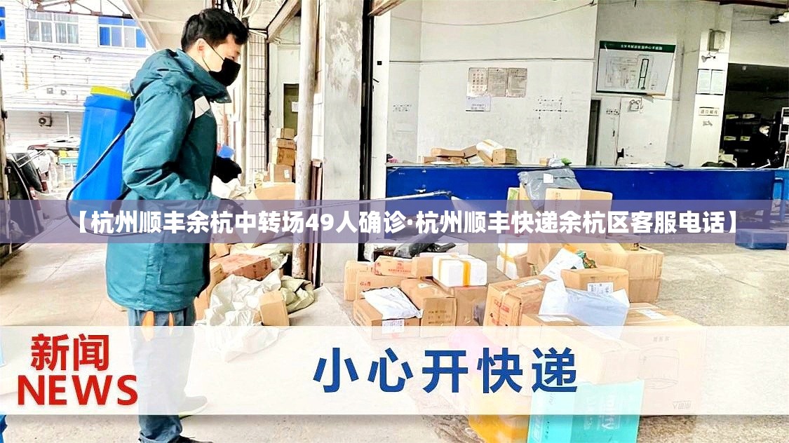 【杭州顺丰余杭中转场49人确诊·杭州顺丰快递余杭区客服电话】 【杭州顺丰余杭中转场49人确诊·杭州顺丰快递余杭区客服电话】