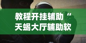 教程开挂辅助“天蝎大厅辅助软件下载	”(透视挂)辅助透视教程