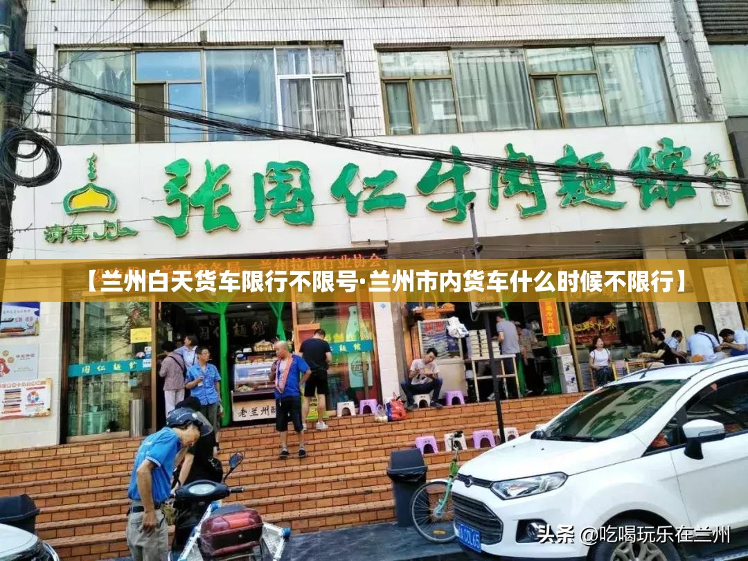【兰州白天货车限行不限号·兰州市内货车什么时候不限行】 【兰州白天货车限行不限号·兰州市内货车什么时候不限行】