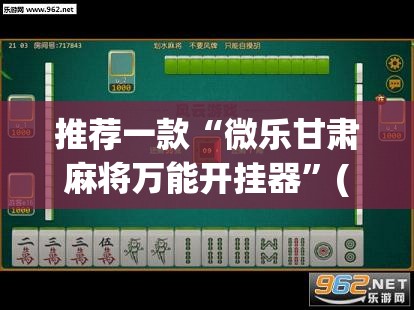 推荐一款“微乐甘肃麻将万能开挂器”(透视挂)辅助透视教程