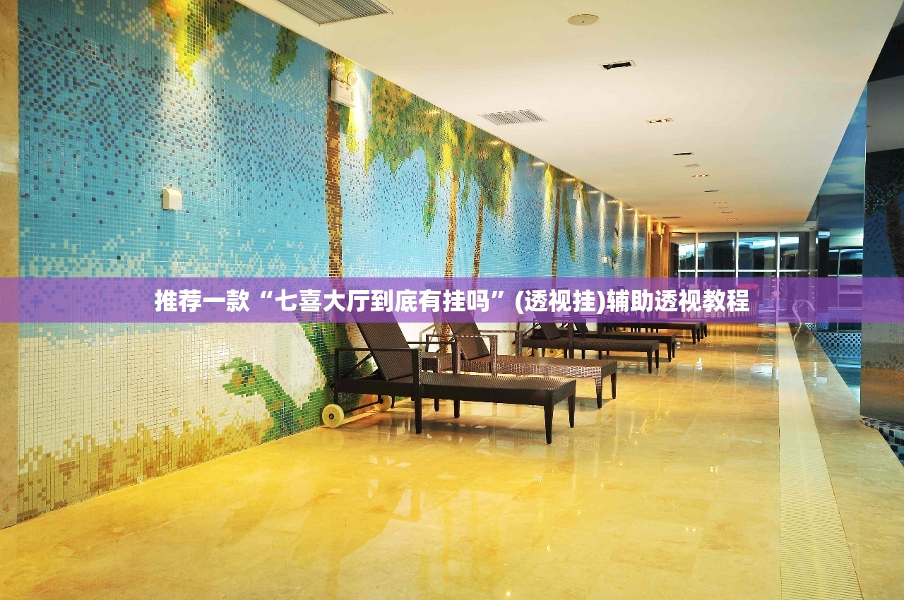 推荐一款“七喜大厅到底有挂吗”(透视挂)辅助透视教程