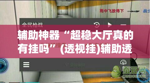 辅助神器“超稳大厅真的有挂吗	”(透视挂)辅助透视教程