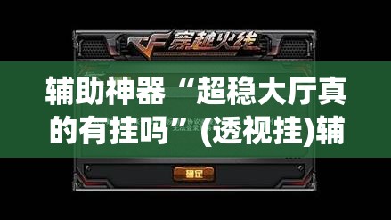辅助神器“超稳大厅真的有挂吗”(透视挂)辅助透视教程