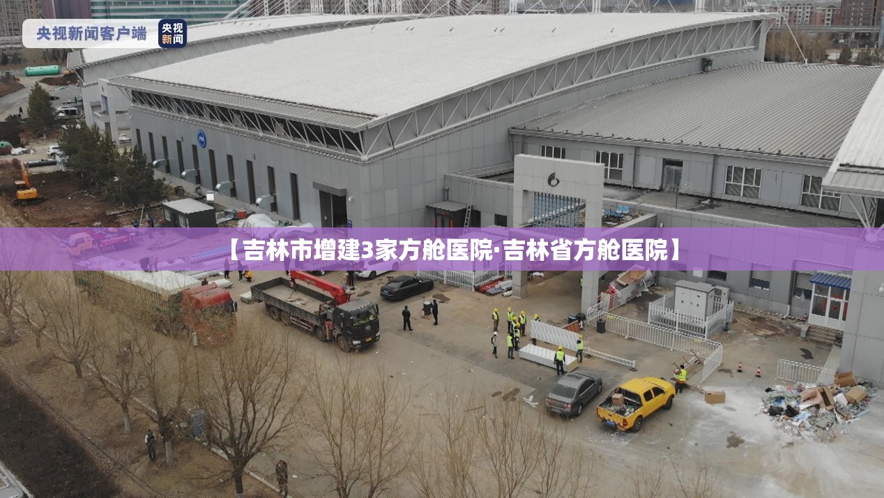 【吉林市增建3家方舱医院·吉林省方舱医院】 【吉林市增建3家方舱医院·吉林省方舱医院】