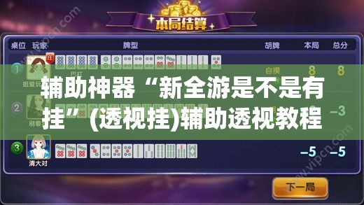 辅助神器“新全游是不是有挂”(透视挂)辅助透视教程