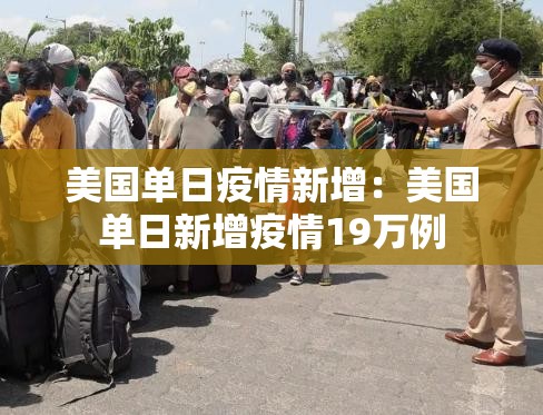 美国单日疫情新增:美国单日新增疫情19万例 美国单日疫情新增:美国单日新增疫情19万例