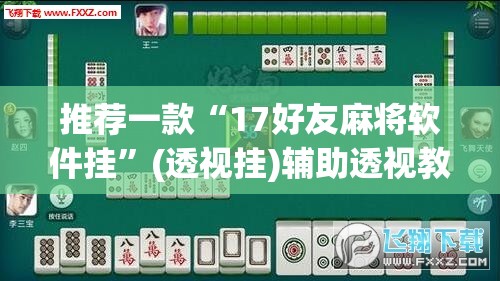 推荐一款“17好友麻将软件挂”(透视挂)辅助透视教程