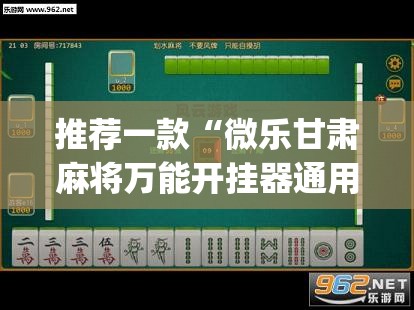 推荐一款“微乐甘肃麻将万能开挂器通用版”(透视挂)辅助透视教程