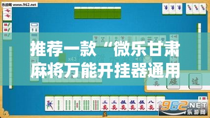 推荐一款“微乐甘肃麻将万能开挂器通用版	”(透视挂)辅助透视教程