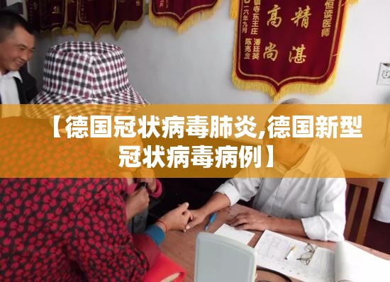 【德国冠状病毒肺炎,德国新型冠状病毒病例】 【德国冠状病毒肺炎,德国新型冠状病毒病例】