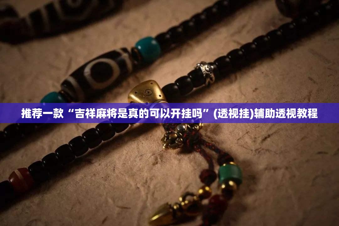 推荐一款“吉祥麻将是真的可以开挂吗”(透视挂)辅助透视教程