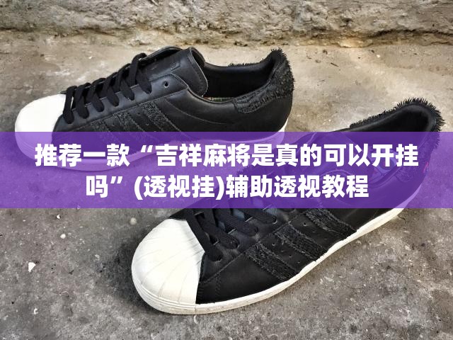 推荐一款“吉祥麻将是真的可以开挂吗	”(透视挂)辅助透视教程