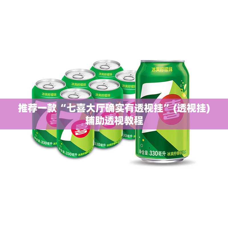 推荐一款“七喜大厅确实有透视挂	”(透视挂)辅助透视教程