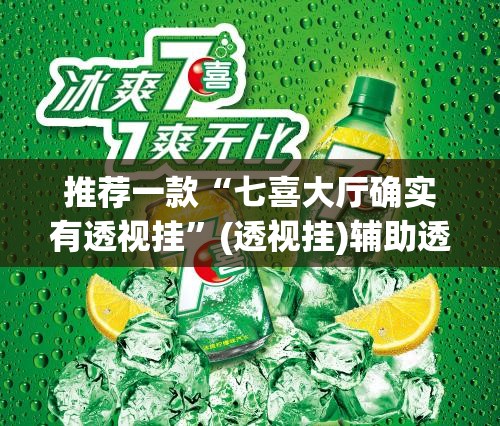 推荐一款“七喜大厅确实有透视挂”(透视挂)辅助透视教程
