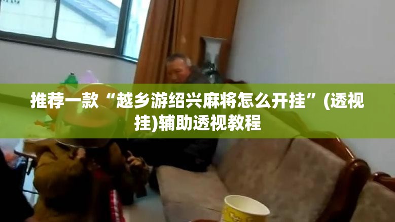 推荐一款“越乡游绍兴麻将怎么开挂”(透视挂)辅助透视教程