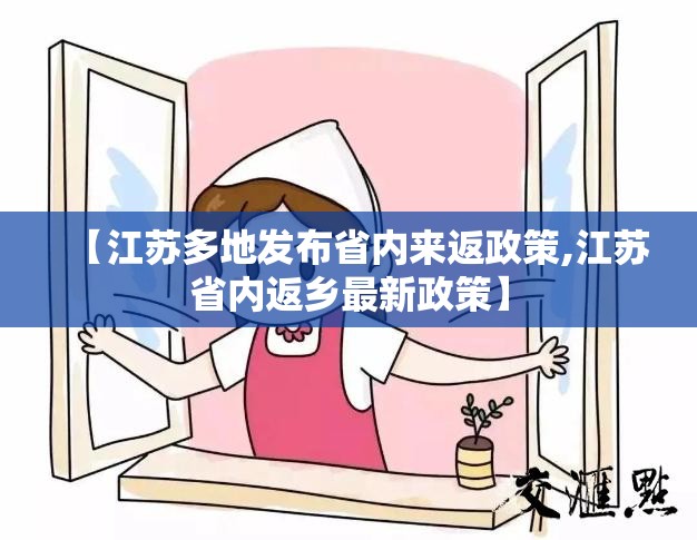 【江苏多地发布省内来返政策,江苏省内返乡最新政策】 【江苏多地发布省内来返政策,江苏省内返乡最新政策】