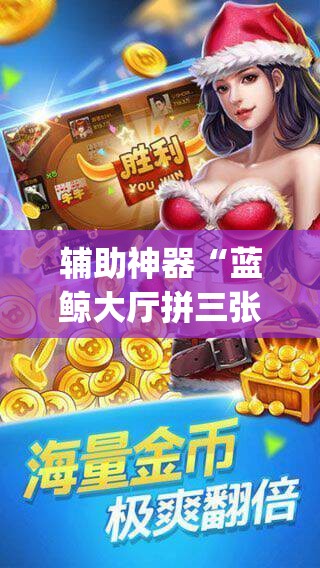 辅助神器“蓝鲸大厅拼三张怎么开挂	”(透视挂)辅助透视教程