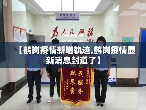 【鹤岗疫情新增轨迹,鹤岗疫情最新消息封道了】 【鹤岗疫情新增轨迹,鹤岗疫情最新消息封道了】
