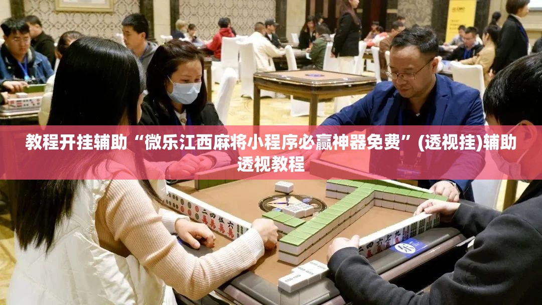 教程开挂辅助“微乐江西麻将小程序必赢神器免费	”(透视挂)辅助透视教程