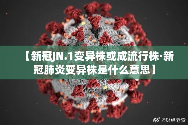 【新冠JN.1变异株或成流行株·新冠肺炎变异株是什么意思】