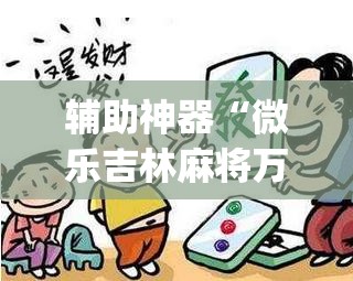 辅助神器“微乐吉林麻将万能开挂器免费”(透视挂)辅助透视教程