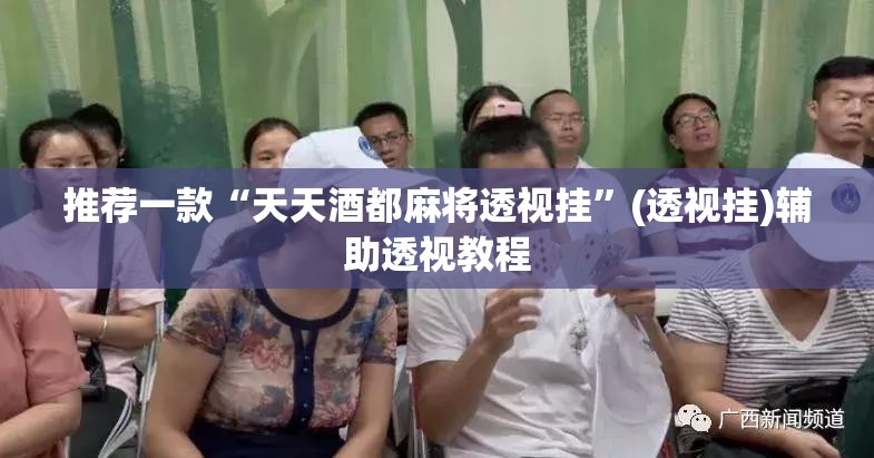 推荐一款“天天酒都麻将透视挂”(透视挂)辅助透视教程