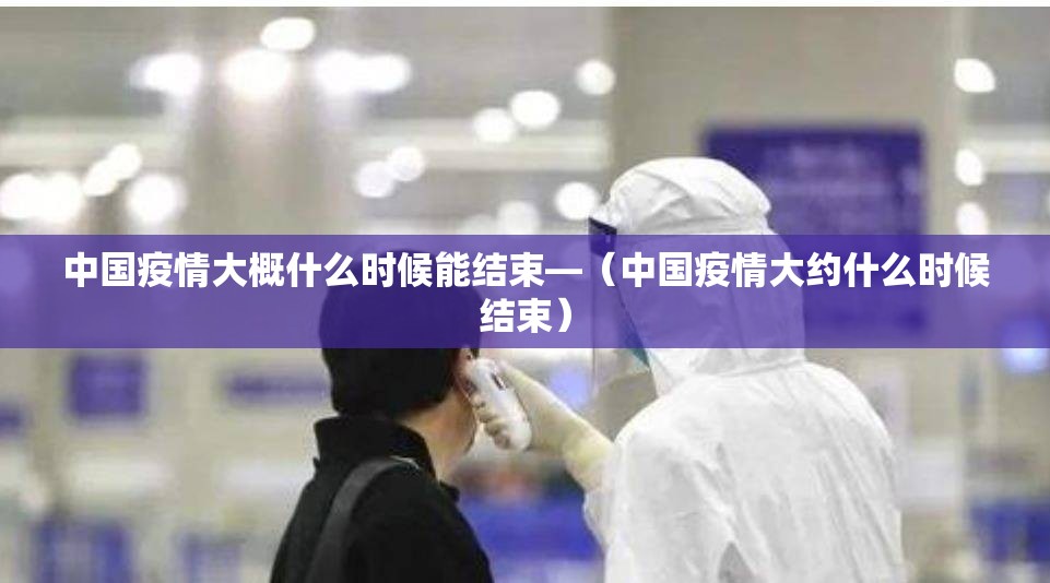中国疫情大概什么时候能结束—(中国疫情大约什么时候结束) 中国疫情大概什么时候能结束—(中国疫情大约什么时候结束)