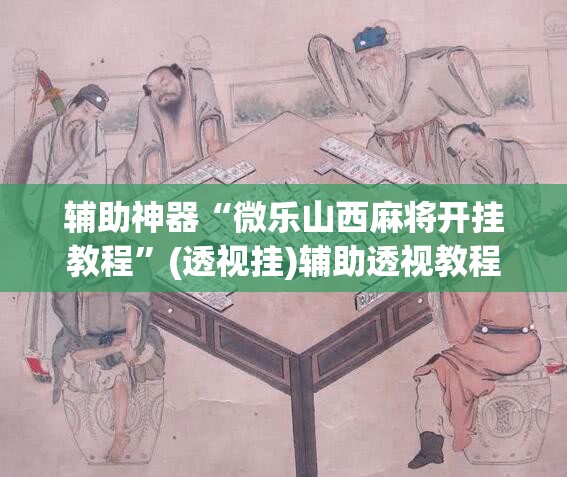 辅助神器“微乐山西麻将开挂教程	”(透视挂)辅助透视教程