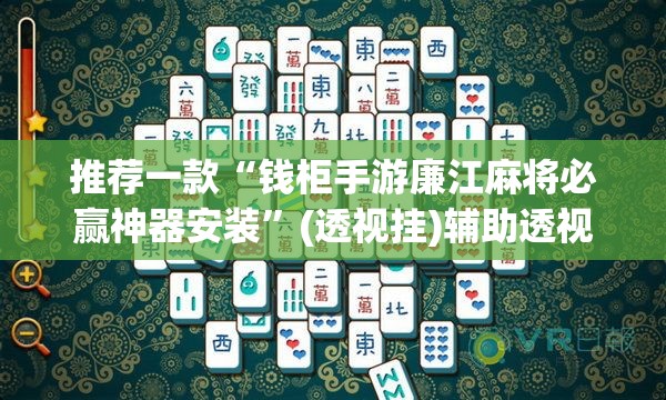 推荐一款“钱柜手游廉江麻将必赢神器安装”(透视挂)辅助透视教程