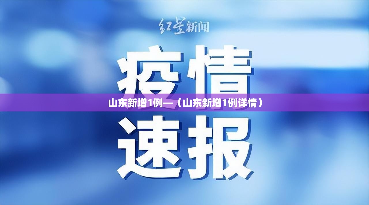 山东新增1例—（山东新增1例详情）
