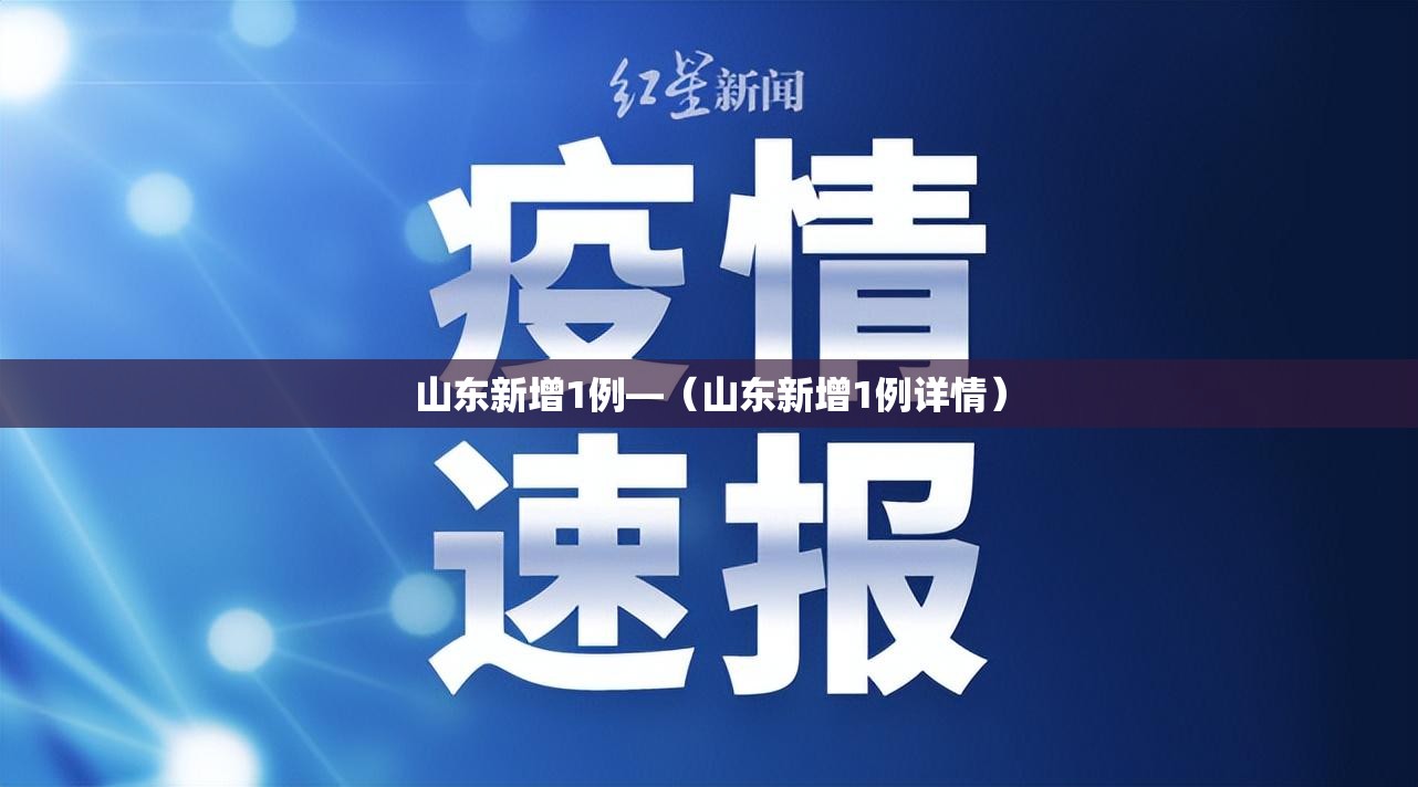 山东新增1例—（山东新增1例详情）
