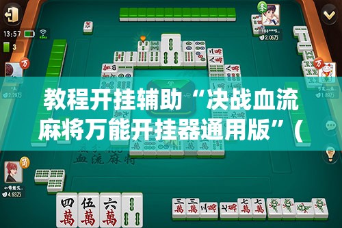 教程开挂辅助“决战血流麻将万能开挂器通用版	”(透视挂)辅助透视教程