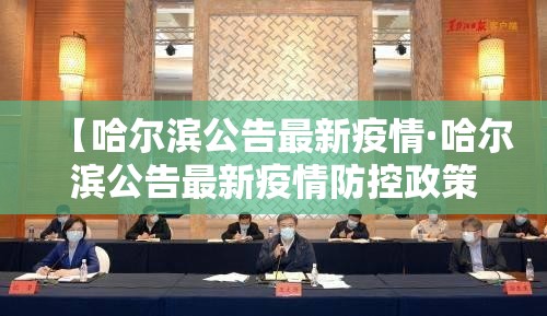 【哈尔滨公告最新疫情·哈尔滨公告最新疫情防控政策】 【哈尔滨公告最新疫情·哈尔滨公告最新疫情防控政策】